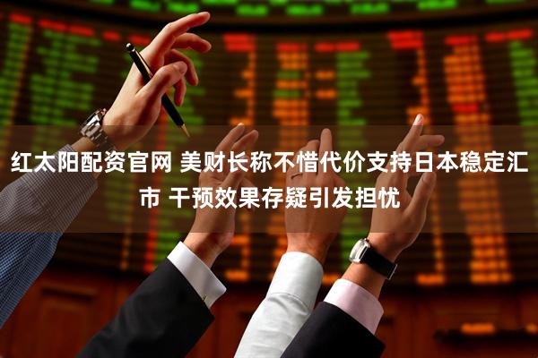 红太阳配资官网 美财长称不惜代价支持日本稳定汇市 干预效果存疑引发担忧